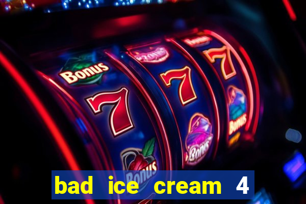 bad ice cream 4 click jogos